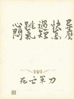 心跳过快导致胸闷气短怎么办