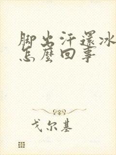 脚出汗还冰凉是怎么回事