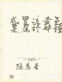 感冒流黄色鼻涕是属于哪种感冒吃什么药