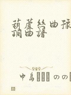 葫芦丝曲豫北小调曲谱