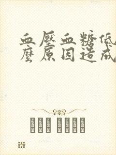 血压血糖低是什么原因造成的