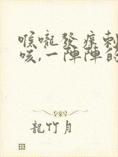 喉咙发痒刺激干咳,一阵阵的发作