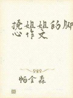 挠姐姐的脚心脚心作文