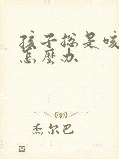 孩子总是咳嗽吐怎么办