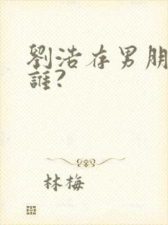 刘浩存男朋友是谁?