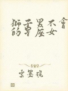 狮子男不会放手的星座女