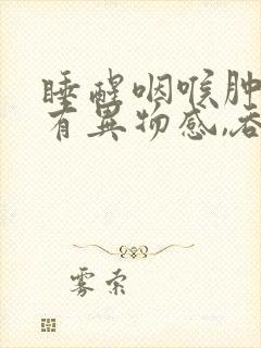 睡醒咽喉肿痛,有异物感,吞咽疼痛