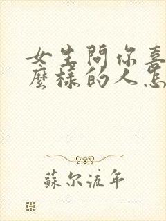 女生问你喜欢什么样的人怎么回答