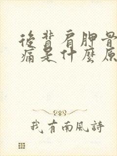 后背肩胛骨处疼痛是什么原因