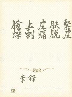 脸上皮肤紧绷干燥刺痛脱皮