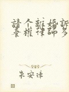 请个离婚诉讼抚养权律师多少钱