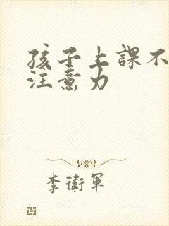 孩子上课不集中注意力