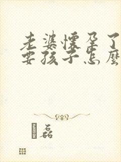 老婆怀孕了不想要孩子怎么办怎么劝回来