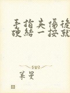 手指夹伤后有个硬结一按就疼