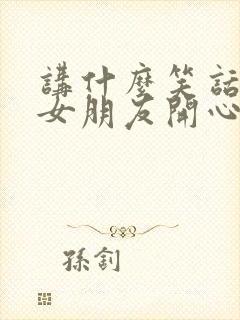 讲什么笑话能逗女朋友开心