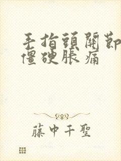 手指头关节早晨僵硬胀痛