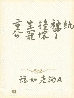 重生后被纨绔老公宠坏了封面