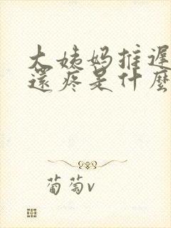 大姨妈推迟肚子还疼是什么原因