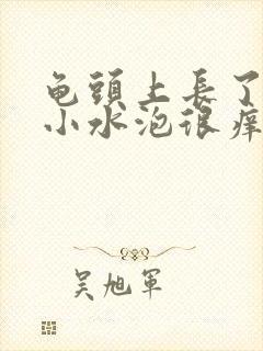 龟头上长了许多小水泡很痒怎么回事