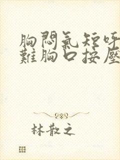 胸闷气短呼吸困难胸口按压疼痛