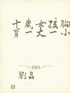 十岁女孩胸部发育一大一小正常吗