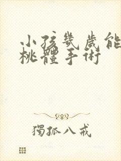 小孩几岁能做扁桃体手术