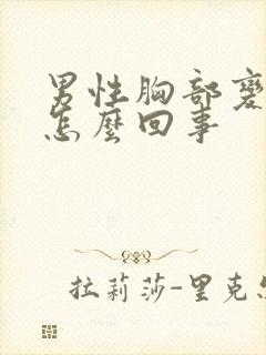 男性胸部变大是怎么回事