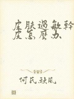 皮肤过敏干痒脱皮怎么办