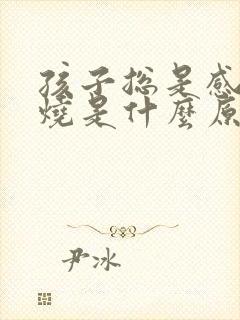 孩子总是感冒发烧是什么原因