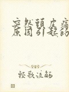 突然头皮痛什么原因引起的