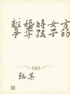 离婚时女方如何争夺孩子的抚养权