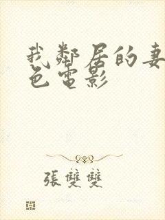 我邻居的妻子好色电影