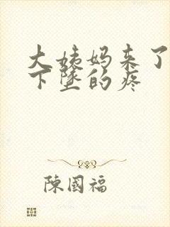 大姨妈来了肚子下坠的疼