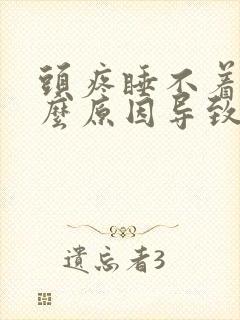 头疼睡不着是什么原因导致的