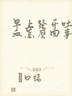 早上发牙吐痰有血怎么回事