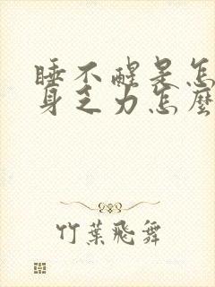 睡不醒是怎么浑身乏力怎么回事