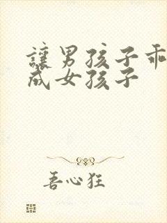 让男孩子乖乖变成女孩子