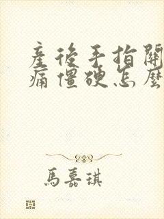 产后手指关节疼痛僵硬怎么办