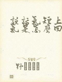 说话气短上不来气是怎么回事