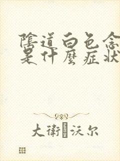 阴道白色念珠菌是什么症状