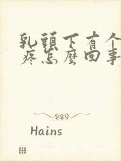 乳头下有个硬块疼怎么回事