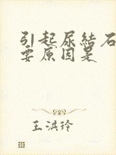 引起尿结石的主要原因是