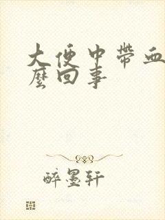 大便中带血块怎么回事