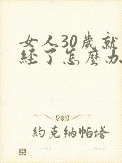 女人30岁就绝经了怎么办