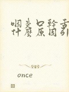 咽炎口干舌燥是什么原因引起的