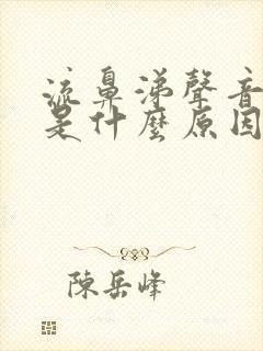 流鼻涕声音嘶哑是什么原因