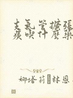 支气管扩张咳黄痰吃什么药