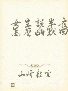 女生说半夜醒了怎么幽默回复