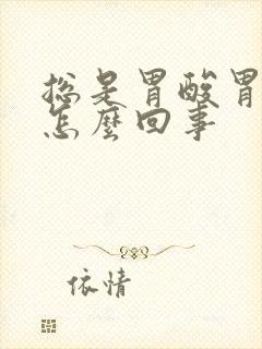 总是胃酸胃胀是怎么回事