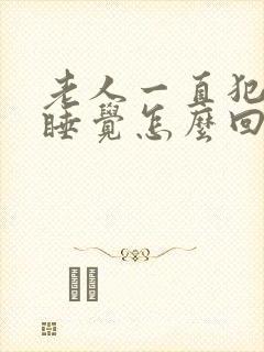 老人一直犯困想睡觉怎么回事封面